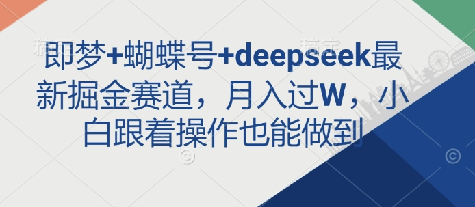 即梦+蝴蝶号+deepseek最新掘金赛道，月入过W，小白跟着操作也能做到宝哥轻创业_网络项目库_分享创业资讯_最新网创免费网络项目资源宝哥网创资源项目库
