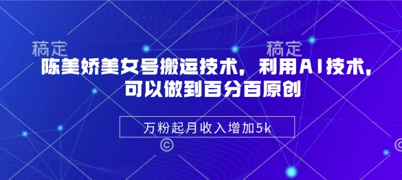 陈美娇美女号搬运技术，利用AI技术，可以做到百分百原创，万粉起月收入增加5k宝哥轻创业_网络项目库_分享创业资讯_最新网创免费网络项目资源宝哥网创资源项目库