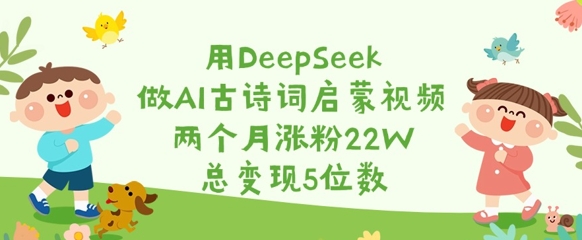 用DeepSeek做AI古诗词启蒙视频，两个月涨粉22W，总变现5位数宝哥轻创业_网络项目库_分享创业资讯_最新网创免费网络项目资源宝哥网创资源项目库