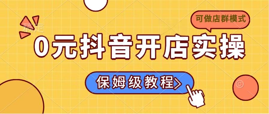 0元抖音开店实操，保姆级教程适合小白(可做店群模式宝哥轻创业_网络项目库_分享创业资讯_最新网创免费网络项目资源宝哥网创资源项目库