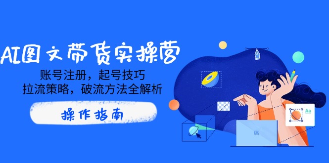 AI图文带货实操营，账号注册，起号技巧，拉流策略，破流方法全解析宝哥轻创业_网络项目库_分享创业资讯_最新网创免费网络项目资源宝哥网创资源项目库