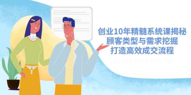 创业10年精髓系统课揭秘，顾客类型与需求挖掘，打造高效成交流程宝哥轻创业_网络项目库_分享创业资讯_最新网创免费网络项目资源宝哥网创资源项目库