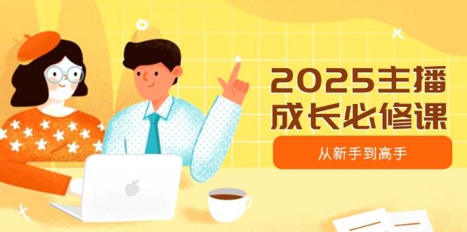 2025主播成长必修课，主播从新手到高手，涵盖趋势、定位、能力构建等宝哥轻创业_网络项目库_分享创业资讯_最新网创免费网络项目资源宝哥网创资源项目库