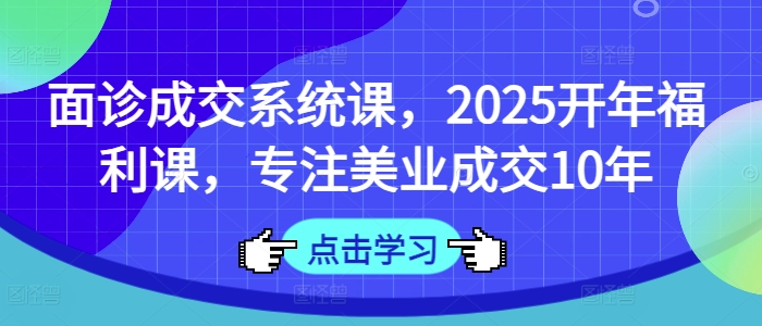 面诊成交系统课，2025开年福利课，专注美业成交10年宝哥轻创业_网络项目库_分享创业资讯_最新网创免费网络项目资源宝哥网创资源项目库