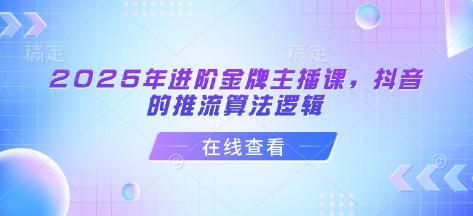 2025年进阶金牌主播课，抖音的推流算法逻辑宝哥轻创业_网络项目库_分享创业资讯_最新网创免费网络项目资源宝哥网创资源项目库