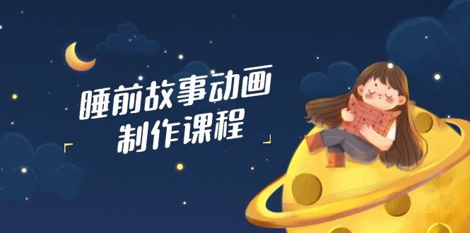 睡前故事动画制作课程，涵盖AI文案、配音、视频剪辑等，实现百分百原创宝哥轻创业_网络项目库_分享创业资讯_最新网创免费网络项目资源宝哥网创资源项目库