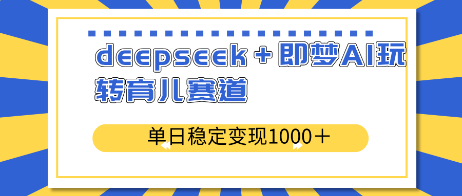 deepseek＋即梦AI玩转育儿赛道，单日稳定变现1000＋育儿赛道宝哥轻创业_网络项目库_分享创业资讯_最新网创免费网络项目资源宝哥网创资源项目库
