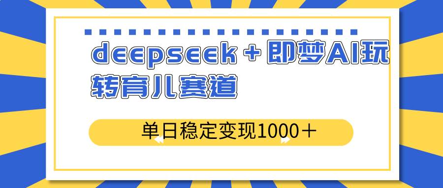 deepseek＋即梦AI玩转育儿赛道，单日稳定变现1000＋育儿赛道宝哥轻创业_网络项目库_分享创业资讯_最新网创免费网络项目资源宝哥网创资源项目库