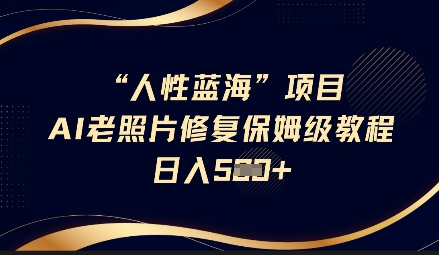 人性蓝海AI老照片修复项目保姆级教程，长期复购，轻松日入5张宝哥轻创业_网络项目库_分享创业资讯_最新网创免费网络项目资源宝哥网创资源项目库