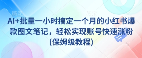 AI+批量一小时搞定一个月的小红书爆款图文笔记，轻松实现账号快速涨粉(保姆级教程)宝哥轻创业_网络项目库_分享创业资讯_最新网创免费网络项目资源宝哥网创资源项目库