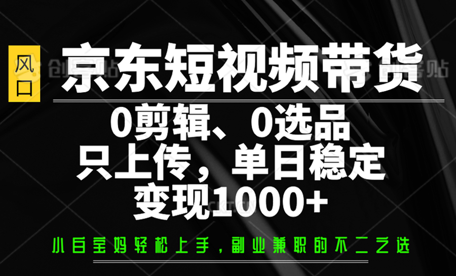 京东短视频带货，0剪辑，0选品，只上传，单日稳定变现1000+宝哥轻创业_网络项目库_分享创业资讯_最新网创免费网络项目资源宝哥网创资源项目库