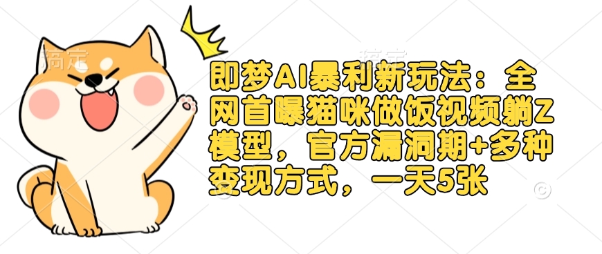 即梦AI暴利新玩法：全网首曝猫咪做饭视频躺Z模型，官方漏洞期+多种变现方式，一天5张宝哥轻创业_网络项目库_分享创业资讯_最新网创免费网络项目资源宝哥网创资源项目库