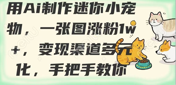 用AI制作迷你小宠物，一张图涨粉1w+，变现渠道多元化，手把手教你宝哥轻创业_网络项目库_分享创业资讯_最新网创免费网络项目资源宝哥网创资源项目库