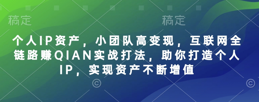 个人IP资产，小团队高变现，互联网全链路赚QIAN实战打法，助你打造个人IP，实现资产不断增值宝哥轻创业_网络项目库_分享创业资讯_最新网创免费网络项目资源宝哥网创资源项目库