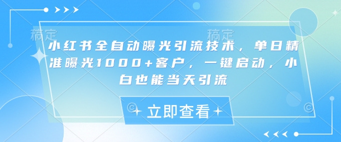 小红书全自动曝光引流技术，单日精准曝光1000+客户，一键启动，小白也能当天引流【揭秘】宝哥轻创业_网络项目库_分享创业资讯_最新网创免费网络项目资源宝哥网创资源项目库