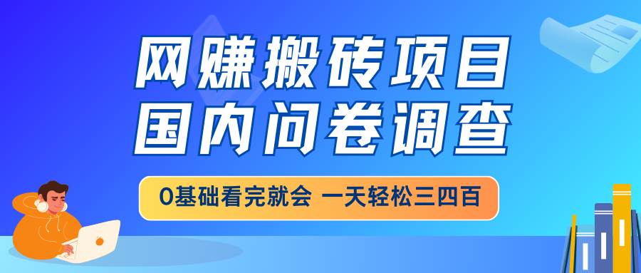 网赚搬砖项目，国内问卷调查，0基础看完就会 一天轻松三四百，靠谱副业…宝哥轻创业_网络项目库_分享创业资讯_最新网创免费网络项目资源宝哥网创资源项目库