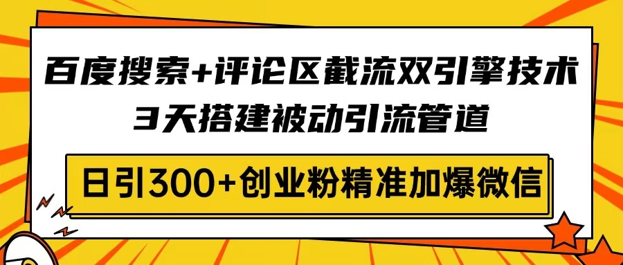 百度搜索+评论区截流双引擎技术，3天搭建被动引流管道，日引300+创业粉…宝哥轻创业_网络项目库_分享创业资讯_最新网创免费网络项目资源宝哥网创资源项目库