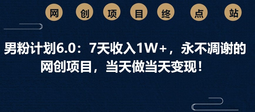 男粉计划6.0：7天收入1W+，永不凋谢的网创项目，当天做当天变现！宝哥轻创业_网络项目库_分享创业资讯_最新网创免费网络项目资源宝哥网创资源项目库