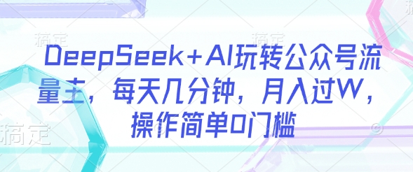 DeepSeek+AI玩转公众号流量主，每天几分钟，月入过W，操作简单0门槛宝哥轻创业_网络项目库_分享创业资讯_最新网创免费网络项目资源宝哥网创资源项目库