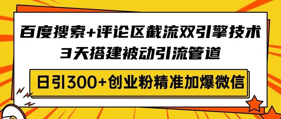 百度搜索+评论区截流双引擎技术，3天搭建被动引流管道，日引300+创业粉…宝哥轻创业_网络项目库_分享创业资讯_最新网创免费网络项目资源宝哥网创资源项目库