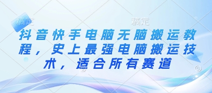 抖音快手电脑无脑搬运教程，史上最强电脑搬运技术，适合所有赛道宝哥轻创业_网络项目库_分享创业资讯_最新网创免费网络项目资源宝哥网创资源项目库