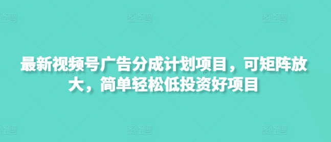 最新视频号广告分成计划项目，可矩阵放大，简单轻松低投资好项目宝哥轻创业_网络项目库_分享创业资讯_最新网创免费网络项目资源宝哥网创资源项目库