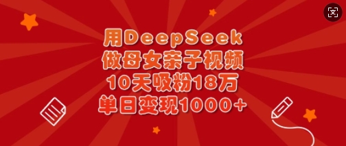 用DeepSeek做母女亲子视频，10天吸粉18万，单日变现多张宝哥轻创业_网络项目库_分享创业资讯_最新网创免费网络项目资源宝哥网创资源项目库