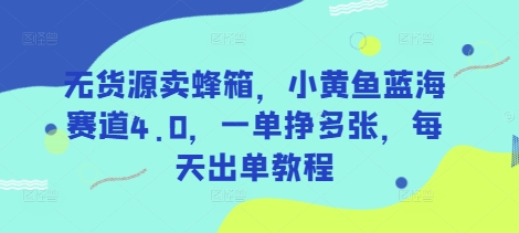 无货源卖蜂箱，小黄鱼蓝海赛道4.0，一单挣多张，每天出单教程宝哥轻创业_网络项目库_分享创业资讯_最新网创免费网络项目资源宝哥网创资源项目库