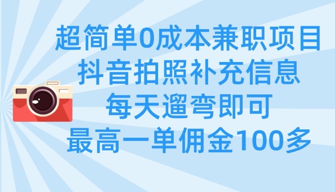 超简单0成本兼职项目，拍照补充信息，每天遛弯即可，最高一单佣金100多宝哥轻创业_网络项目库_分享创业资讯_最新网创免费网络项目资源宝哥网创资源项目库