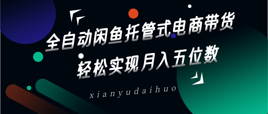 全自动闲鱼托管式电商带货，一部手机和一个闲鱼号就可以开干，轻松实现月入五位数宝哥轻创业_网络项目库_分享创业资讯_最新网创免费网络项目资源宝哥网创资源项目库