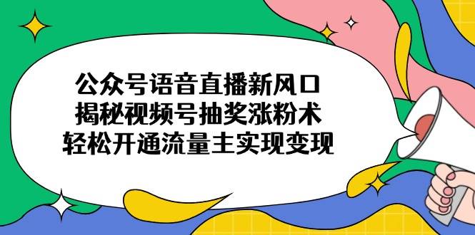 公众号语音直播新风口，揭秘视频号抽奖涨粉术，轻松开通流量主实现变现宝哥轻创业_网络项目库_分享创业资讯_最新网创免费网络项目资源宝哥网创资源项目库
