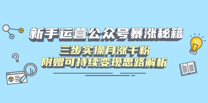 新手运营公众号暴涨秘籍，三步实操月涨千粉，附赠可持续变现思路解析宝哥轻创业_网络项目库_分享创业资讯_最新网创免费网络项目资源宝哥网创资源项目库