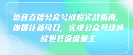 语音直播公众号涨粉实战指南，你抓住新风口，实现公众号快速涨粉开通流量主宝哥轻创业_网络项目库_分享创业资讯_最新网创免费网络项目资源宝哥网创资源项目库