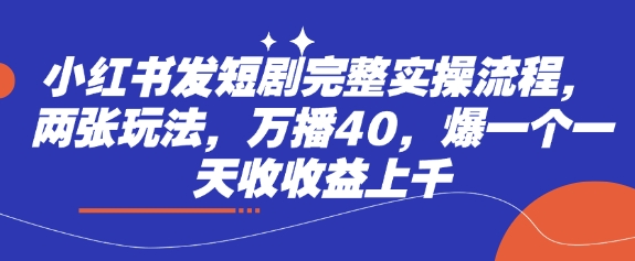 小红书发短剧完整实操流程，两张玩法，万播40，爆一个一天收收益上千宝哥轻创业_网络项目库_分享创业资讯_最新网创免费网络项目资源宝哥网创资源项目库