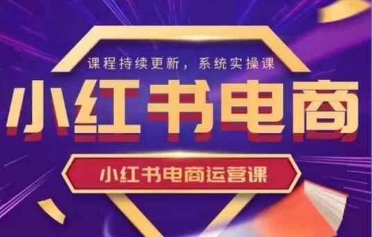 小红书电商运营实操课，​新手从0~1落地实操宝哥轻创业_网络项目库_分享创业资讯_最新网创免费网络项目资源宝哥网创资源项目库