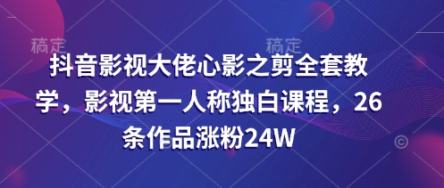 抖音影视大佬心影之剪全套教学，影视第一人称独白课程，26条作品涨粉24W宝哥轻创业_网络项目库_分享创业资讯_最新网创免费网络项目资源宝哥网创资源项目库