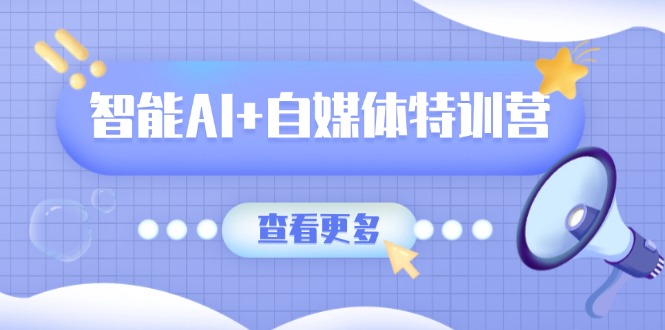 智能AI+自媒体特训营：涵盖文本创作、图像创作、视频创作和职场办公几大类宝哥轻创业_网络项目库_分享创业资讯_最新网创免费网络项目资源宝哥网创资源项目库