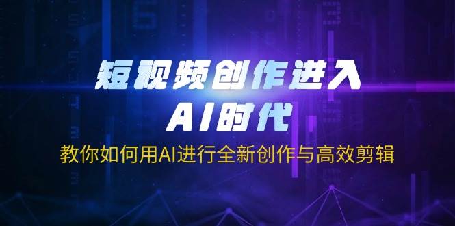 短视频创作进入AI时代，教你如何用AI进行全新创作与高效剪辑宝哥轻创业_网络项目库_分享创业资讯_最新网创免费网络项目资源宝哥网创资源项目库