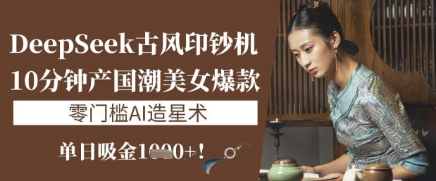 DeepSeek古风印钞机：10分钟产国潮美女爆款，单日吸金1k+，零门槛AI造星术宝哥轻创业_网络项目库_分享创业资讯_最新网创免费网络项目资源宝哥网创资源项目库