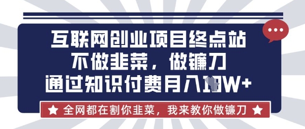 互联网创业尽头-不做韭菜，做镰刀，通过知识付费月入10个【揭秘】宝哥轻创业_网络项目库_分享创业资讯_最新网创免费网络项目资源宝哥网创资源项目库