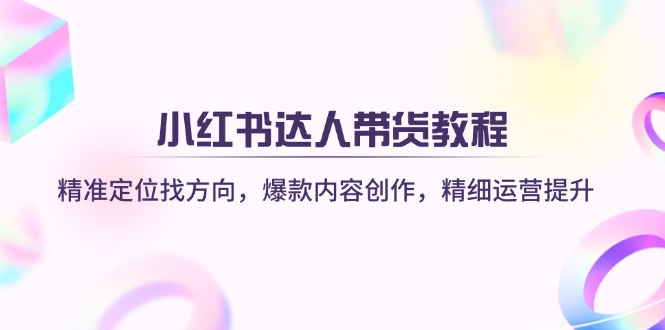 小红书达人带货教程：精准定位找方向，爆款内容创作，精细运营提升宝哥轻创业_网络项目库_分享创业资讯_最新网创免费网络项目资源宝哥网创资源项目库