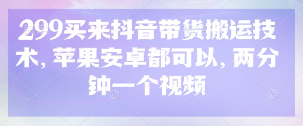 299买来抖音带货搬运技术，苹果安卓都可以，两分钟一个视频宝哥轻创业_网络项目库_分享创业资讯_最新网创免费网络项目资源宝哥网创资源项目库