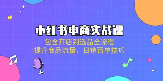 小红书电商实战课：包含开店到选品全流程，提升商品流量，日销百单技巧宝哥轻创业_网络项目库_分享创业资讯_最新网创免费网络项目资源宝哥网创资源项目库