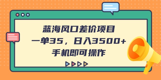 蓝海风口差价项目，一单35，日入3500+，手机即可操作宝哥轻创业_网络项目库_分享创业资讯_最新网创免费网络项目资源宝哥网创资源项目库
