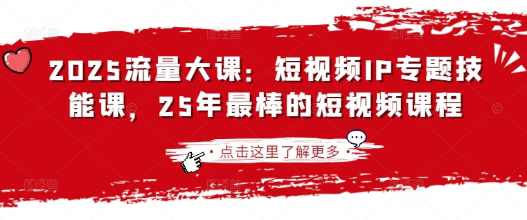 2025流量大课：短视频IP专题技能课，25年最棒的短视频课程宝哥轻创业_网络项目库_分享创业资讯_最新网创免费网络项目资源宝哥网创资源项目库