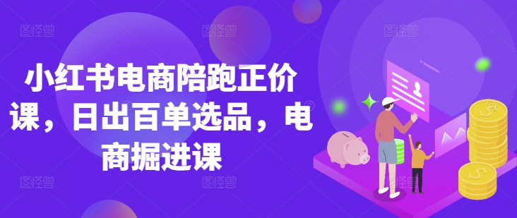 小红书电商陪跑正价课，小红书官方认证电商讲师教学，日出百单选品，电商掘进课宝哥轻创业_网络项目库_分享创业资讯_最新网创免费网络项目资源宝哥网创资源项目库