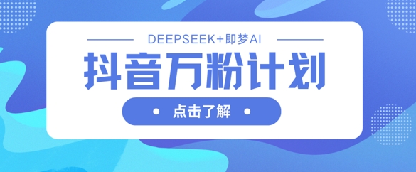 抖音万粉计划，利用DeepSeek+即梦AI生成视频，快速涨到万粉宝哥轻创业_网络项目库_分享创业资讯_最新网创免费网络项目资源宝哥网创资源项目库