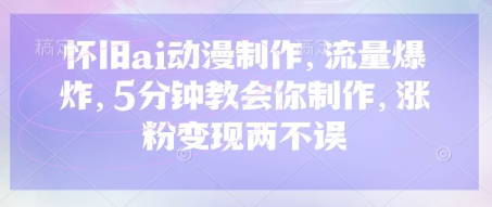 怀旧ai动漫制作，流量爆炸，5分钟教会你制作，涨粉变现两不误宝哥轻创业_网络项目库_分享创业资讯_最新网创免费网络项目资源宝哥网创资源项目库