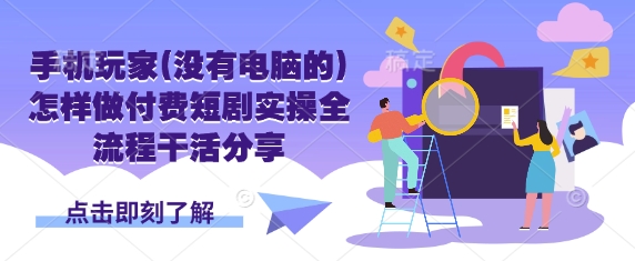 手机玩家(没有电脑的)怎样做付费短剧实操全流程干活分享宝哥轻创业_网络项目库_分享创业资讯_最新网创免费网络项目资源宝哥网创资源项目库