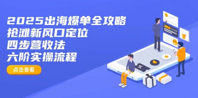 2025出海爆单全攻略：抢滩新风口定位+四步营收法+六阶实操流程宝哥轻创业_网络项目库_分享创业资讯_最新网创免费网络项目资源宝哥网创资源项目库